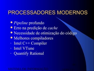 15/07/13SISTEMA DE INFORMAÇÃO
48
PROCESSADORES MODERNOSPROCESSADORES MODERNOS
Pipeline profundo
Erro na predição de cache
Necessidade de otimização do código
Melhores compiladores
- Intel C++ Compiler
- Intel VTune
- Quantify Rational
 