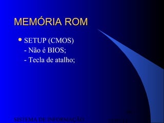 15/07/13SISTEMA DE INFORMAÇÃO
60
MEMÓRIA ROMMEMÓRIA ROM
SETUP (CMOS)
- Não é BIOS;
- Tecla de atalho;
 