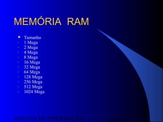 15/07/13SISTEMA DE INFORMAÇÃO
61
MEMÓRIA RAMMEMÓRIA RAM
 Tamanho
- 1 Mega
- 2 Mega
- 4 Mega
- 8 Mega
- 16 Mega
- 32 Mega
- 64 Mega
- 128 Mega
- 256 Mega
- 512 Mega
- 1024 Mega
 