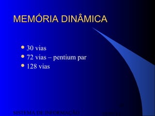 15/07/13SISTEMA DE INFORMAÇÃO
67
MEMÓRIA DINÂMICAMEMÓRIA DINÂMICA
30 vias
72 vias – pentium par
128 vias
 