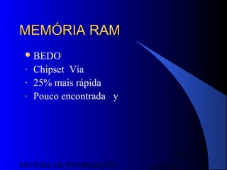 15/07/13SISTEMA DE INFORMAÇÃO
70
MEMÓRIA RAMMEMÓRIA RAM
BEDO
- Chipset Via
- 25% mais rápida
- Pouco encontrada y
 
