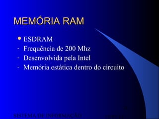 15/07/13SISTEMA DE INFORMAÇÃO
74
MEMÓRIA RAMMEMÓRIA RAM
ESDRAM
- Frequência de 200 Mhz
- Desenvolvida pela Intel
- Memória estática dentro do circuito
 