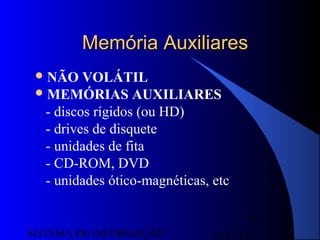 15/07/13SISTEMA DE INFORMAÇÃO
81
Memória AuxiliaresMemória Auxiliares
NÃO VOLÁTIL
MEMÓRIAS AUXILIARES
- discos rígidos (ou HD)
- drives de disquete
- unidades de fita
- CD-ROM, DVD
- unidades ótico-magnéticas, etc
 