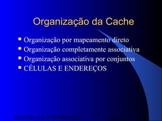 15/07/13SISTEMA DE INFORMAÇÃO
85
Organização da CacheOrganização da Cache
Organização por mapeamento direto
Organização completamente associativa
Organização associativa por conjuntos
CÉLULAS E ENDEREÇOS
 