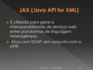  É utilizada para gerar a
  interoperabilidade de serviços web
  entre plataformas de linguagem
  heterogêneas.
 Atua com SOAP, em conjunto com o
  HTTP.




                Padrões WS   14/11/2011 05:44:54   18
 