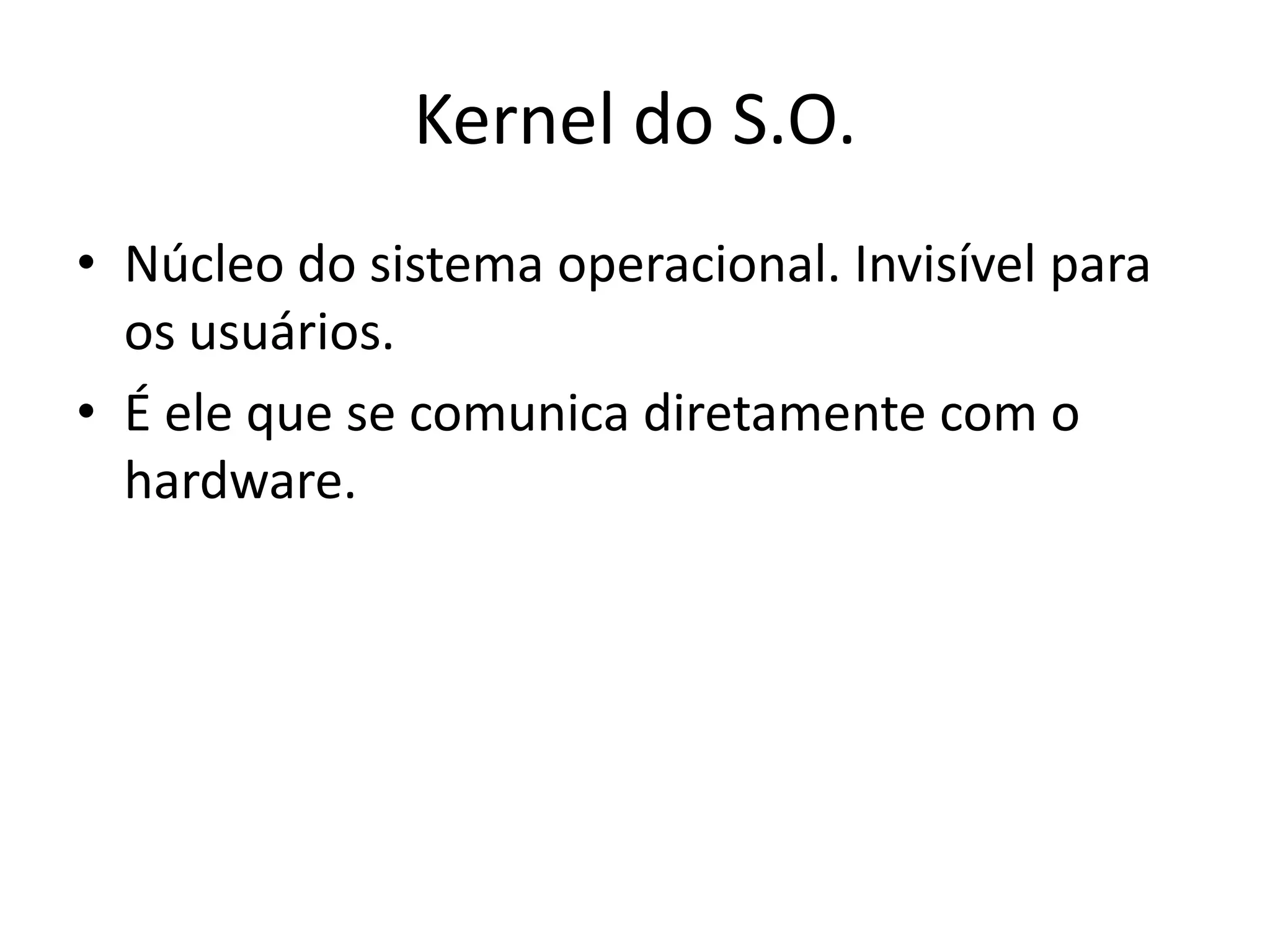 Kernel do S.O.
• Núcleo do sistema operacional. Invisível para
  os usuários.
• É ele que se comunica diretamente com o
  hardware.
 