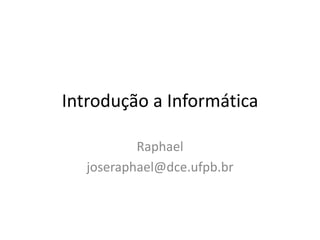 Introdução a Informática

           Raphael
   joseraphael@dce.ufpb.br
 