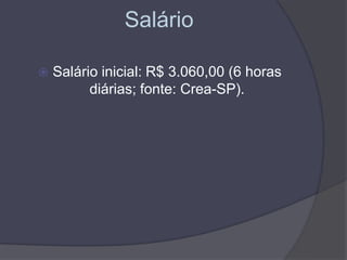 Salário
 Salário inicial: R$ 3.060,00 (6 horas
diárias; fonte: Crea-SP).
 