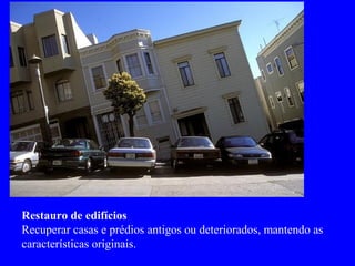 Restauro de edifícios
Recuperar casas e prédios antigos ou deteriorados, mantendo as
características originais.
 