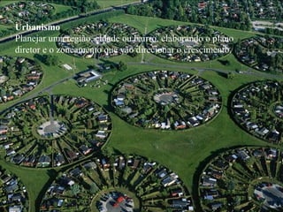 Urbanismo
Planejar uma região, cidade ou bairro, elaborando o plano
diretor e o zoneamento que vão direcionar o crescimento.
 