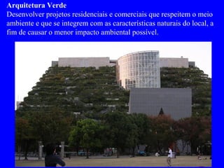 Arquitetura Verde
Desenvolver projetos residenciais e comerciais que respeitem o meio
ambiente e que se integrem com as características naturais do local, a
fim de causar o menor impacto ambiental possível.
 