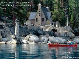 Lembre-se de que a escolha da
carreira cabe exclusivamente a
você.
Abraços
Célio Normando
 