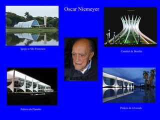 Oscar Niemeyer
Igreja se São Francisco
Catedral de Brasília
Palácio do Planalto Palácio da Alvorada
 