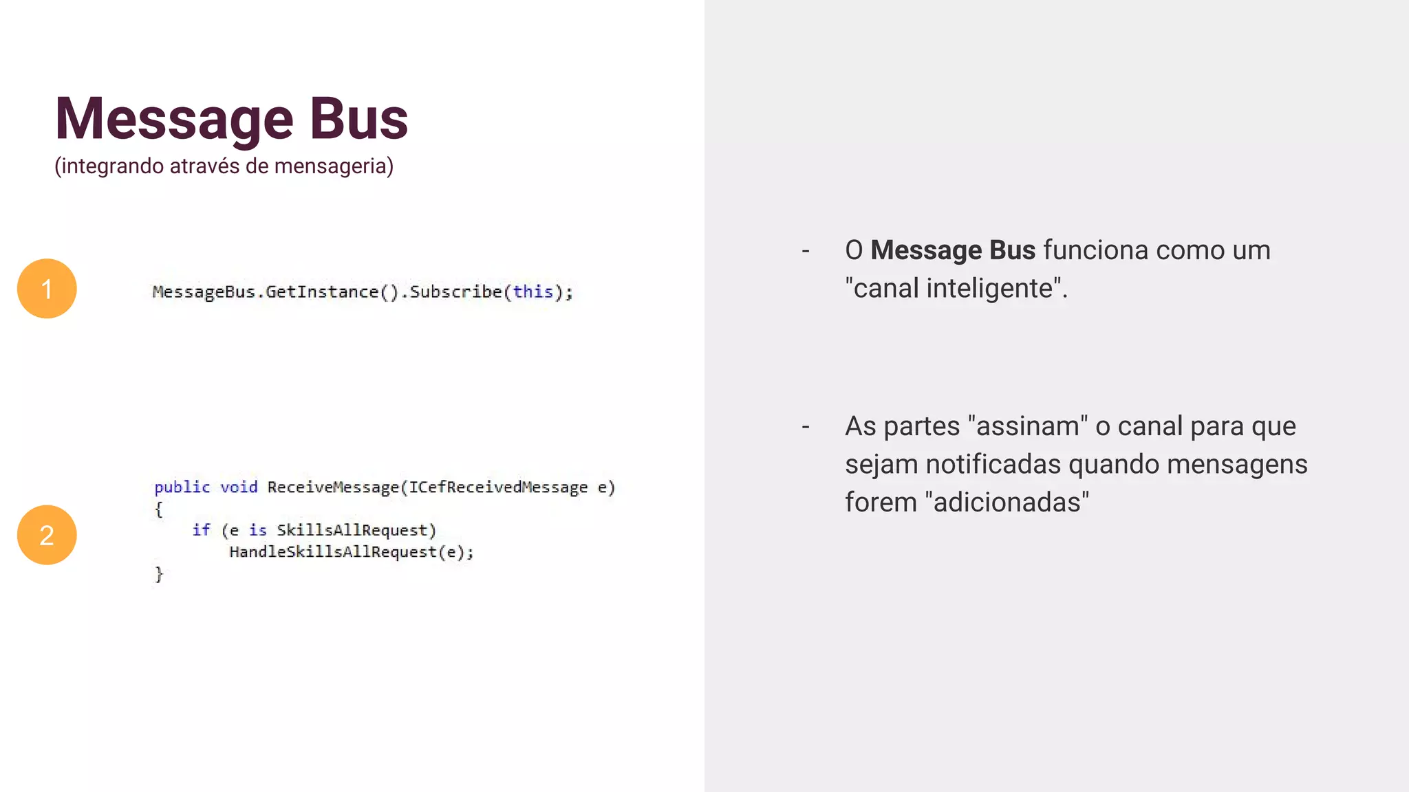Message Bus
(integrando através de mensageria)
- O Message Bus funciona como um
"canal inteligente".
- As partes "assinam" o canal para que
sejam notificadas quando mensagens
forem "adicionadas"
1
2
 