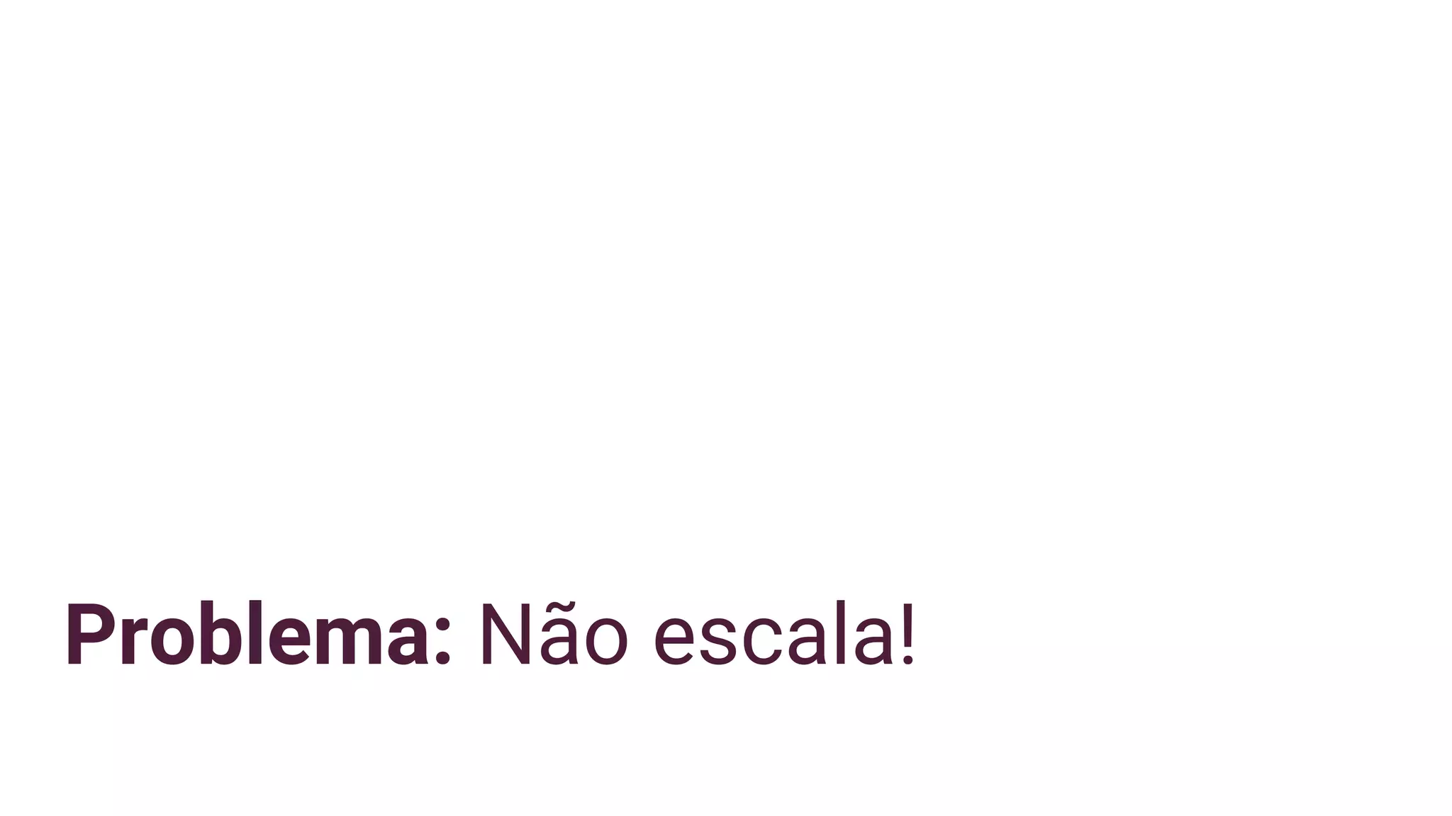Problema: Não escala!
 