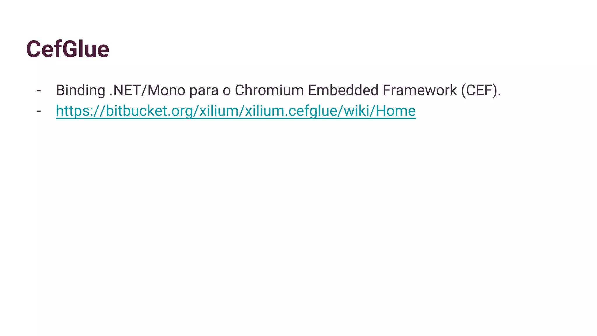 CefGlue
- Binding .NET/Mono para o Chromium Embedded Framework (CEF).
- https://bitbucket.org/xilium/xilium.cefglue/wiki/Home
 