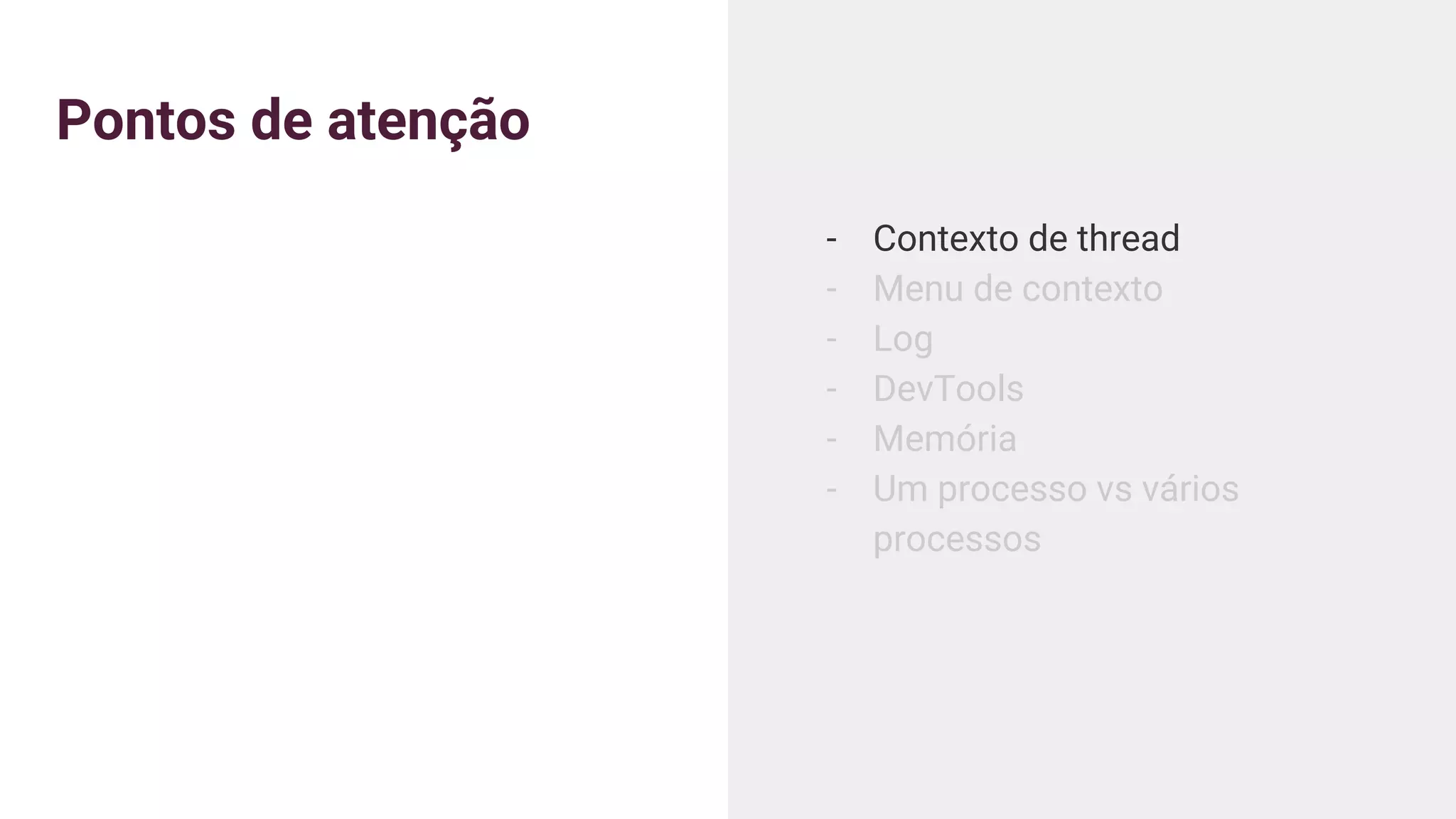 Pontos de atenção
- Contexto de thread
- Menu de contexto
- Log
- DevTools
- Memória
- Um processo vs vários
processos
 