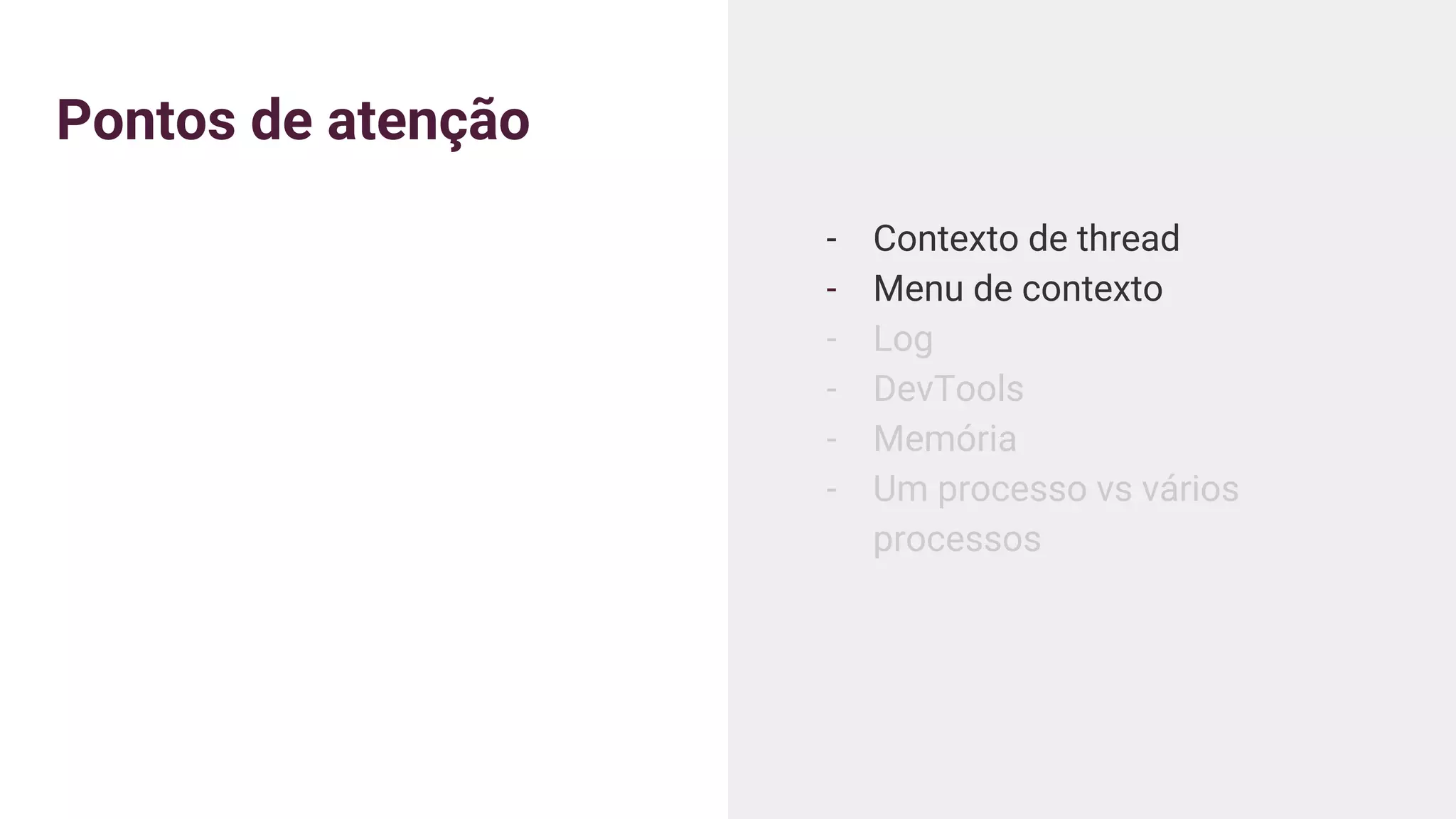 Pontos de atenção
- Contexto de thread
- Menu de contexto
- Log
- DevTools
- Memória
- Um processo vs vários
processos
 