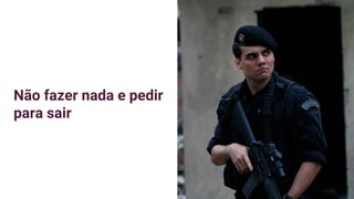 Não fazer nada e pedir
para sair
 