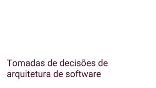 Tomadas de decisões de
arquitetura de software
 