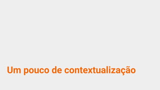 Um pouco de contextualização
 