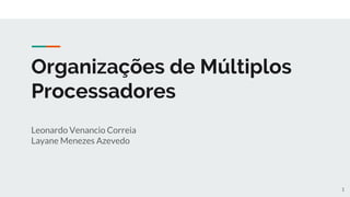 Organizações de Múltiplos
Processadores
Leonardo Venancio Correia
Layane Menezes Azevedo
1
 
