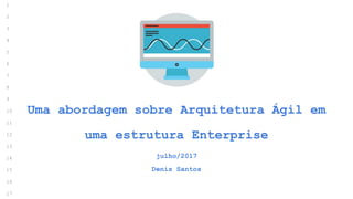 Uma abordagem sobre Arquitetura Ágil em
uma estrutura Enterprise
junho/2017
Denis Santos
1
2
3
4
5
6
7
8
9
10
11
12
13
14
15
16
17
 