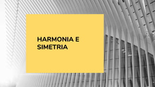 HARMONIA E
SIMETRIA
 