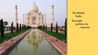Taj Mahal,
Índia
Exemplo
perfeito de
simetria
 