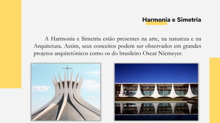 Harmonia e Simetria
A Harmonia e Simetria estão presentes na arte, na natureza e na
Arquitetura. Assim, seus conceitos podem ser observados em grandes
projetos arquitetônicos como os do brasileiro Oscar Niemeyer.
 