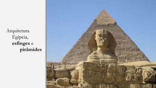 Arquitetura
Egípcia,
esfinges e
pirâmides
 