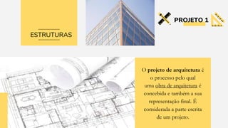PROJETO 1
O projeto de arquitetura é
o processo pelo qual
uma obra de arquitetura é
concebida e também a sua
representação final. É
considerada a parte escrita
de um projeto.
ESTRUTURAS
 