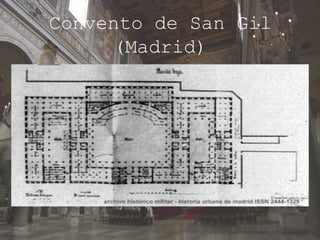 Convento de San Gil
(Madrid)
El Real Convento de San Gil de Madrid, España,
fue fundado por Felipe III en 1606, sobre la antigua
iglesia del mismo nombre, como un
convento franciscano.
 