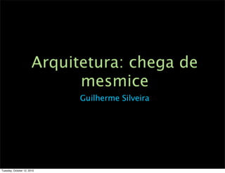 Arquitetura: chega de
                             mesmice
                             Guilherme Silveira




Tuesday, October 12, 2010
 