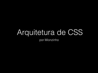Arquitetura de CSS
por Mionzinho
 