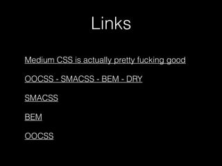 Links
Medium CSS is actually pretty fucking good
OOCSS - SMACSS - BEM - DRY
SMACSS
BEM
OOCSS
 