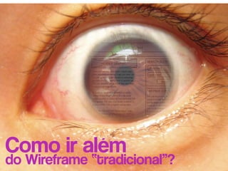Como ir além
do Wireframe “tradicional”?
 