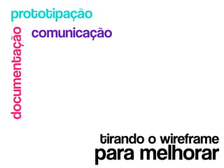 prototipação
    comunicação
documentação




               tirando o wireframe
               para melhorar
 
