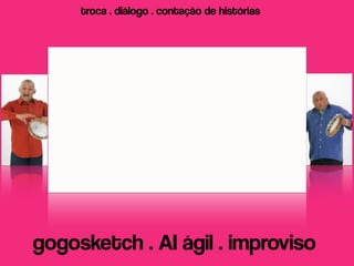 troca . diálogo . contação de histórias




gogosketch . AI ágil . improviso
 