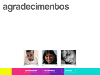 agradecimentos




    @lucianolobato   @usabilidoido   @belkiss
 