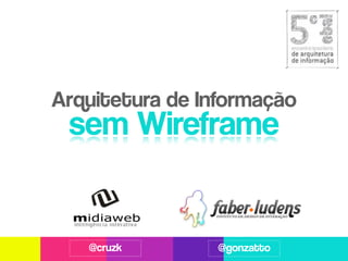 Arquitetura de Informação
 sem Wireframe


   @cruzk        @gonzatto
 