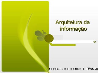 Arquitetura da  informação Jornalismo online 1  [ Prof. Lorena Vieira ] 