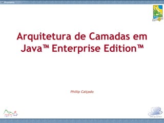 Arquitetura de Camadas em Java™ Enterprise Edition™ Phillip Calçado 