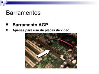 Barramentos
   Barramento AGP
   Apenas para uso de placas de vídeo.
 