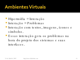 Hipermídia = Interação Interação = Problemas Interação com textos, imagens, ícones e símbolos. Essas interação gera os problemas na hora do projeto dos sistemas e suas interfaces. http://www.allanbrito.com 26 de Maio de 2009 