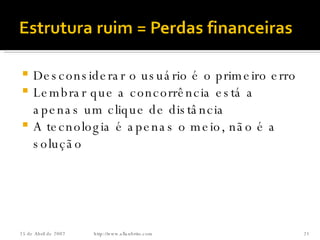 Desconsiderar o usuário é o primeiro erro Lembrar que a concorrência está a apenas um clique de distância A tecnologia é apenas o meio, não é a solução http://www.allanbrito.com 26 de Maio de 2009 