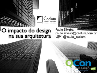 O impacto do design    Paulo Silveira
                       paulo.silveira@caelum.com.br
  na sua arquitetura        @paulo_caelum




                                       1
 