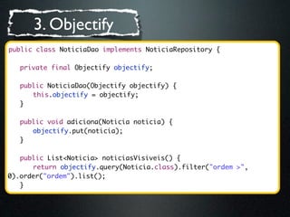 3. Objectify
public class NoticiaDao implements NoticiaRepository {
	
	 private final Objectify objectify;
	
	 public Noti...