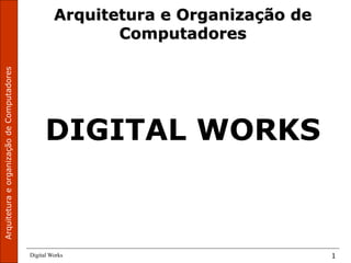 Digital Works 1
DIGITAL WORKS
Arquitetura e Organização de
Computadores
 
