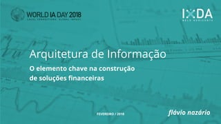 O elemento chave na construção
de soluções financeiras
Arquitetura de Informação
FEVEREIRO / 2018 flávio nazário
 